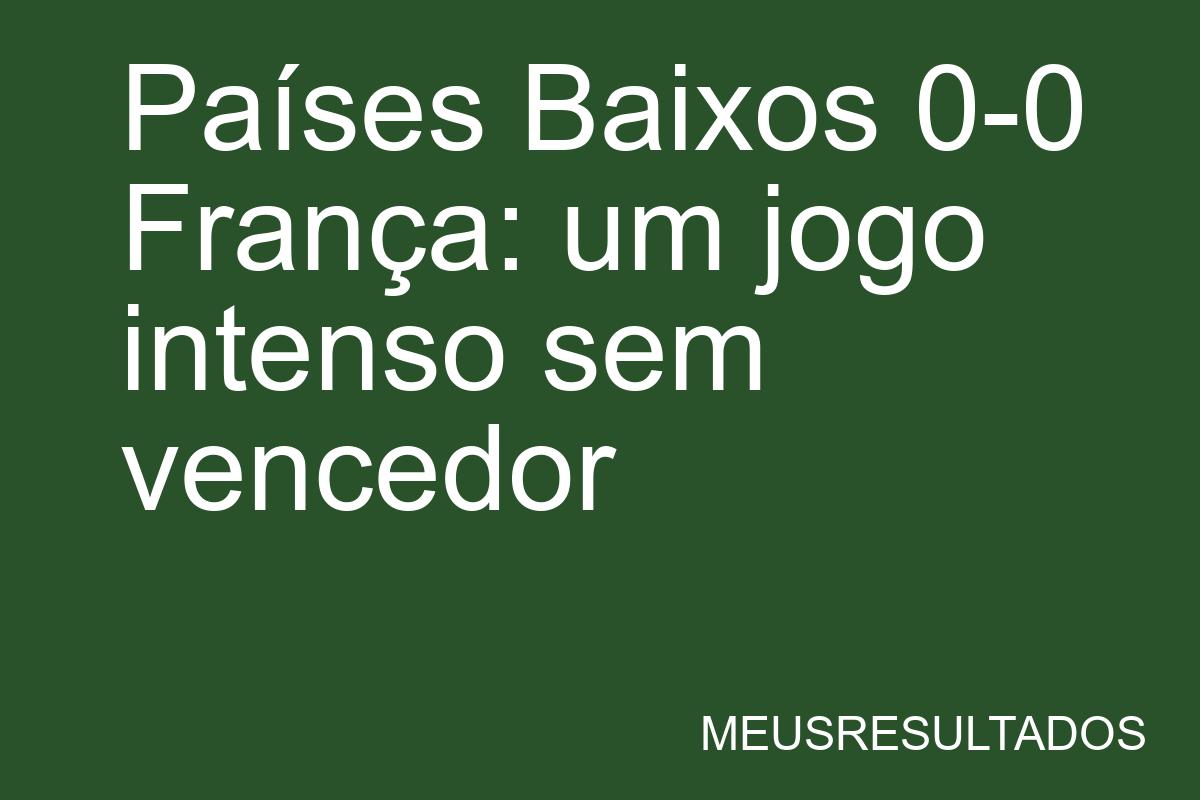 Países Baixos 0-0 França: um jogo intenso sem vencedor - Kingscore